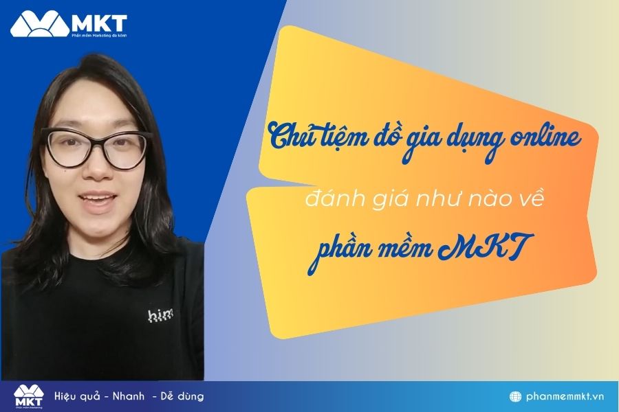 Chủ tiệm đồ gia dụng online đánh giá về phần mềm marketing online MKT như nào? Chủ tiệm đồ gia dụng online đánh giá về phần mềm marketing online MKT như nào?