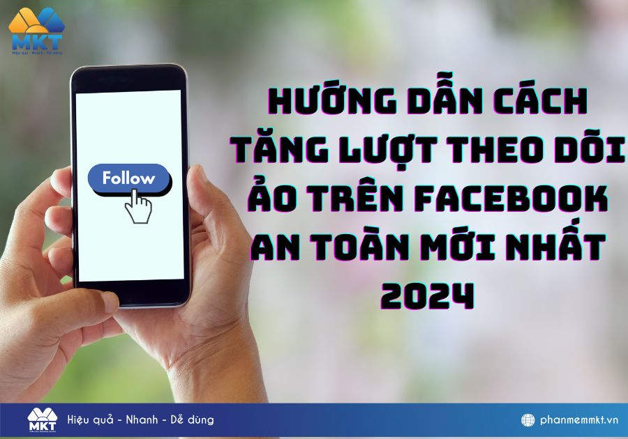 Hướng dẫn cách tăng lượt theo dõi ảo trên Facebook an toàn mới nhất 2024
