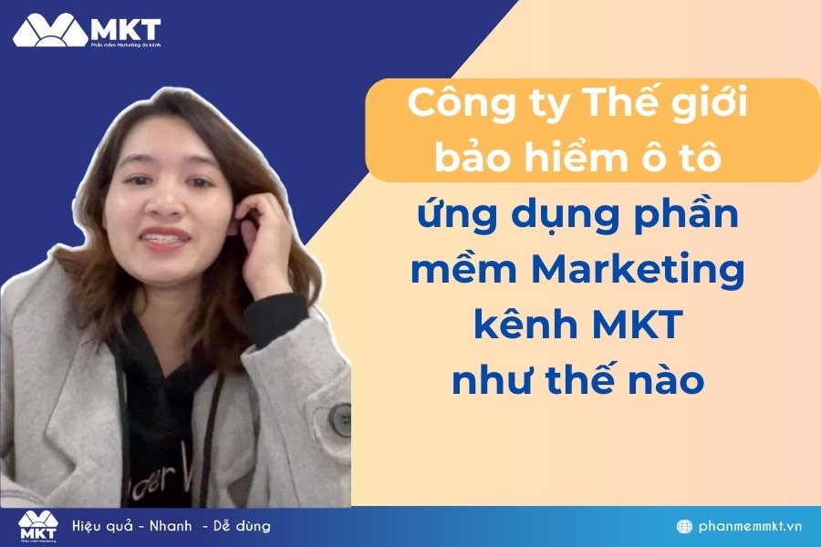 Công ty Thế giới Bảo hiểm ô tô ứng dụng phần mềm Marketing đa kênh MKT như thế nào? Nhiều khách hàng hơn nhờ Phần mềm MKT